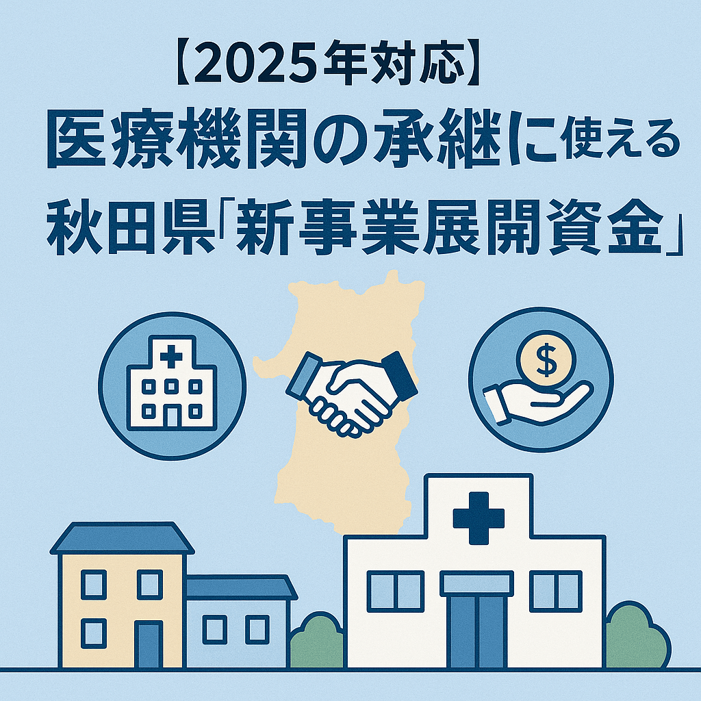 【2025年対応】医療機関の承継に使える！秋田県「新事業展開資金」徹底ガイド