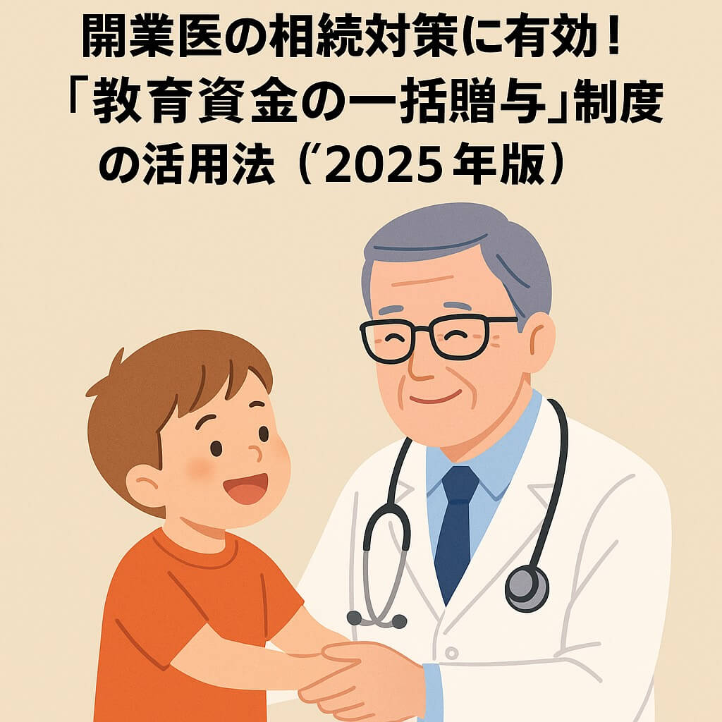 【医療専門税理士解説】開業医の相続対策に有効!「教育資金の一括贈与」制度の活用法(2025年版)