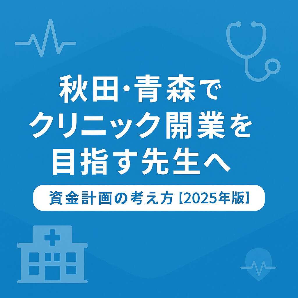 秋田・青森でクリニック開業を目指す先生へ|資金計画の考え方【2025年版】